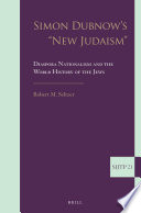 Simon Dubnow's "new Judaism" : diaspora nationalism and the world history of the Jews /