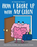 How I broke up with my colon : fascinating, bizarre, and true health stories /