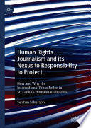 Human Rights Journalism and its Nexus to Responsibility to Protect : How and Why the International Press Failed in Sri Lanka's Humanitarian Crisis /