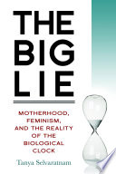The big lie : motherhood, feminism, and the reality of the biological clock /