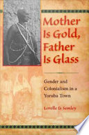 Mother is gold, father is glass : gender and colonialism in a Yoruba town /