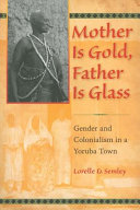 Mother is gold, father is glass : gender and colonialism in a Yoruba town /