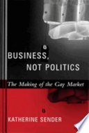 Business, not politics : the making of the gay market /