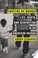 Writing my wrongs : life, death, and redemption in an American prison /