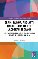Spain, rumor, and anti-Catholicism in mid-Jacobean England : the Palatine match, Cleves, and the armada scares of 1612-1613 and 1614 /