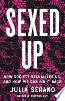 Sexed up : how society sexualizes us, and how we can fight back /