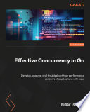 Effective Concurrency in Go Develop, Analyze, and Troubleshoot High Performance Concurrent Applications with Ease /