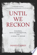 Until we reckon : violence, mass incarceration, and a road to repair /