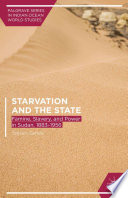 Starvation and the state : famine, slavery, and power in Sudan, 1883-1956 /