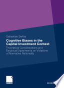 Cognitive biases in the capital investment context : theoretical considerations and empirical experiments on violations of normative rationality /