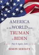 America in the world from Truman to Biden : play it again, Sam /