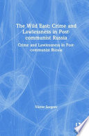 The wild East : crime and lawlessness in post-communist Russia /