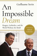 An impossible dream : Reagan, Gorbachev, and a world without the bomb /