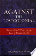 Against the postcolonial : "francophone" writers at the ends of French empire /