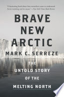 Brave new Arctic : the untold story of the melting North /