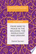 From War to Peace in the Balkans, the Middle East and Ukraine /