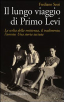 Il lungo viaggio di Primo Levi : la scelta della resistenza, il tradimento, l'arresto : una storia taciuta /