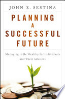 Planning a successful future : managing to be wealthy for individuals and their advisors /