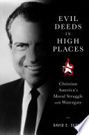 Evil deeds in high places : Christian America's moral struggle with Watergate /
