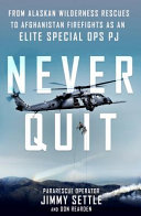 Never quit : from Alaskan wilderness rescues to Afghanistan firefights as an elite special ops PJ /