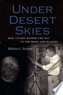 Under desert skies : how Tucson mapped the way to the moon and planets /