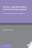 Literary copyright reform in early Victorian England : the framing of the 1842 Copyright Act /