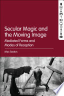 Secular magic and the moving image : mediated forms and modes of reception /