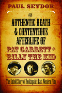 The authentic death & contentious afterlife of Pat Garrett and Billy the Kid : the untold story of Peckinpah's last Western film /