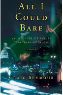 All I could bare : my life in the strip clubs of gay Washington, D.C. /