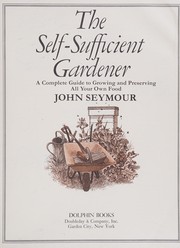 The self-sufficient gardener : a complete guide to growing and preserving all your own food /