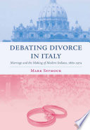 Debating Divorce in Italy : Marriage and the Making of Modern Italians, 1860-1974 /