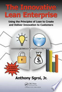 The innovative lean enterprise : using the principles of lean to create and deliver innovation to customers /