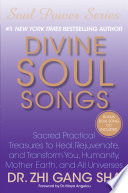 Divine soul songs : sacred practical treasures to heal, rejuvenate, and transform you, humanity, Mother Earth, and all universes /