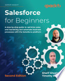 Salesforce for beginners : a step-by-step guide to optimize sales and marketing and automate business processes with the Salesforce platform /