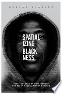 Spatializing Blackness : architectures of confinement and Black masculinity in Chicago /