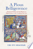 A pious belligerence : dialogical warfare and the rhetoric of righteousness in the crusading Near East /