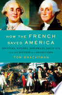 How the French saved America : soldiers, sailors, diplomats, Louis XVI, and the success of a Revolution /