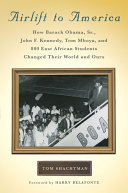 Airlift to America : how Barack Obama, Sr., John F. Kennedy, Tom Mboya, and 800 East African students changed their world and ours /