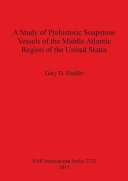 A study of prehistoric soapstone vessels of the middle Atlantic region of the United States /