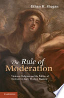 The rule of moderation : violence, religion and the politics of restraint in early modern England /