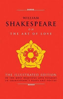 William Shakespeare on the art of love : the illustrated edition of the most beautiful love passages in Shakespeare's plays and poetry /