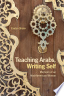 Teaching Arabs, writing self : memoirs of an Arab-American woman /