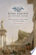 Rome reborn on western shores : historical imagination and the creation of the American republic /