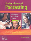 Student-powered podcasting : teaching for 21st-century literacy /