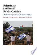 Palestinian and Israeli public opinion : the public imperative in the second intifada /