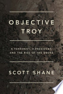 Objective Troy : a terrorist, a president, and the rise of the drone /