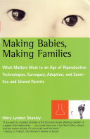 Making babies, making families : what matters most in an age of reproductive technologies, surrogacy, adoption, and same-sex and unwed parents /