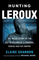 Hunting LeRoux : the inside story of the DEA takedown of a criminal genius and his empire /
