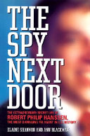 The spy next door : the extraordinary secret life of Robert Philip Hanssen, the most damaging FBI agent in U.S. history /