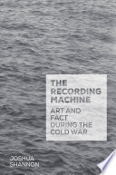 The recording machine : art and fact during the Cold War /